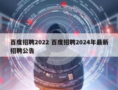 百度招聘2022 百度招聘2024年最新招聘公告