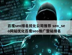 百度seo排名优化公司推荐 seo_seo网站优化百度seo推广整站排名