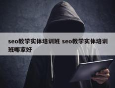 seo教学实体培训班 seo教学实体培训班哪家好