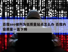 百度seo被判为低质量站点怎么办 百度内容质量一直下降