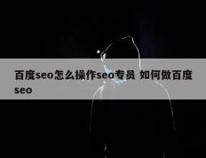 百度seo怎么操作seo专员 如何做百度seo