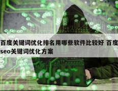 百度关键词优化排名用哪些软件比较好 百度seo关键词优化方案