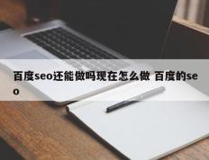 百度seo还能做吗现在怎么做 百度的seo