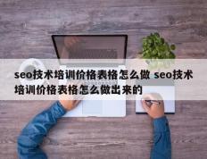 seo技术培训价格表格怎么做 seo技术培训价格表格怎么做出来的