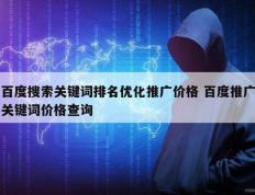 百度搜索关键词排名优化推广价格 百度推广关键词价格查询