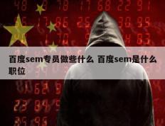 百度sem专员做些什么 百度sem是什么职位