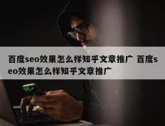 百度seo效果怎么样知乎文章推广 百度seo效果怎么样知乎文章推广