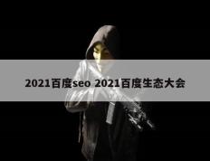 2021百度seo 2021百度生态大会