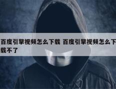 百度引擎视频怎么下载 百度引擎视频怎么下载不了