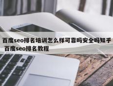 百度seo排名培训怎么样可靠吗安全吗知乎 百度seo排名教程