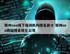 郑州seo线下培训机构排名前十 郑州seo网站排名优化公司