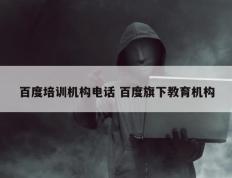 百度培训机构电话 百度旗下教育机构