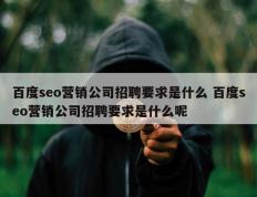 百度seo营销公司招聘要求是什么 百度seo营销公司招聘要求是什么呢