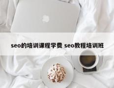 seo的培训课程学费 seo教程培训班