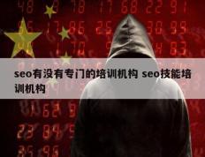 seo有没有专门的培训机构 seo技能培训机构