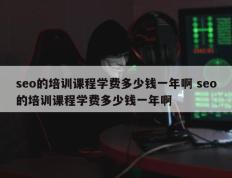 seo的培训课程学费多少钱一年啊 seo的培训课程学费多少钱一年啊