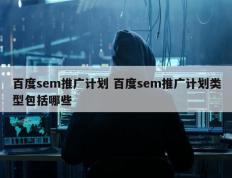 百度sem推广计划 百度sem推广计划类型包括哪些