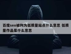 百度seo被判为低质量站点什么意思 低质量作品是什么意思