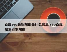 百度seo最新规则是什么意思 seo百度搜索引擎规则