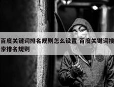 百度关键词排名规则怎么设置 百度关键词搜索排名规则