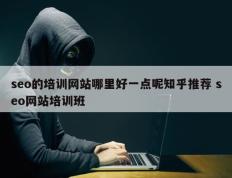 seo的培训网站哪里好一点呢知乎推荐 seo网站培训班