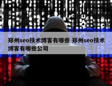 郑州seo技术博客有哪些 郑州seo技术博客有哪些公司