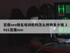 百度seo排名培训机构怎么样啊多少钱 2021百度seo