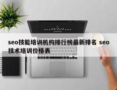 seo技能培训机构排行榜最新排名 seo技术培训价格表