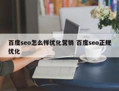 百度seo怎么样优化营销 百度seo正规优化