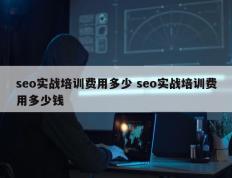 seo实战培训费用多少 seo实战培训费用多少钱