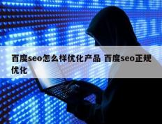 百度seo怎么样优化产品 百度seo正规优化