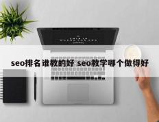 seo排名谁教的好 seo教学哪个做得好