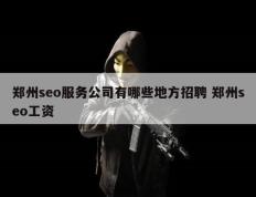 郑州seo服务公司有哪些地方招聘 郑州seo工资