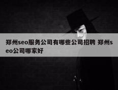 郑州seo服务公司有哪些公司招聘 郑州seo公司哪家好