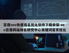 百度seo快速排名优化软件下载安装 seo百度网站排名研究中心关键词首页优化