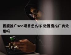 百度推广seo项目怎么样 做百度推广有效果吗