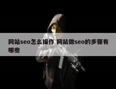 网站seo怎么操作 网站做seo的步骤有哪些