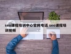 seo课程培训中心官网电话 seo课程培训视频