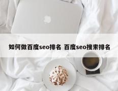 如何做百度seo排名 百度seo搜索排名