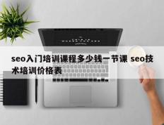 seo入门培训课程多少钱一节课 seo技术培训价格表