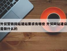 外贸营销网站建站要求有哪些 外贸网站建设是做什么的