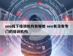 seo线下培训机构有哪些 seo有没有专门的培训机构