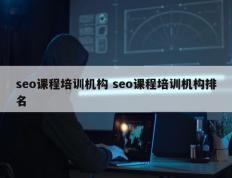 seo课程培训机构 seo课程培训机构排名