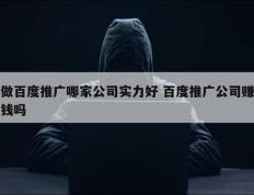 做百度推广哪家公司实力好 百度推广公司赚钱吗