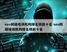 seo网络培训机构排名榜前十名 seo网络培训机构排名榜前十名