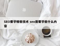 SEO要学哪些技术 seo需要学些什么内容