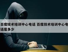 百度技术培训中心电话 百度技术培训中心电话是多少