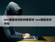 seo课程培训机构哪家好 seo课程培训学校