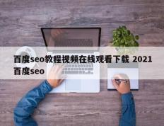 百度seo教程视频在线观看下载 2021百度seo