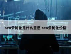 seo云优化是什么意思 seo云优化价格